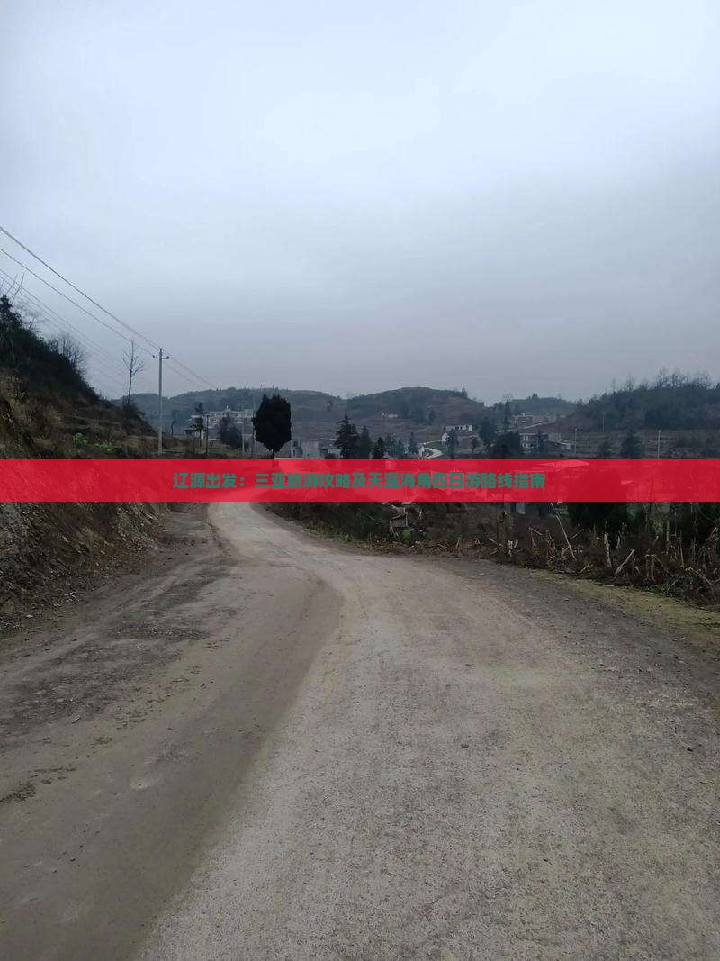 辽源出发:三亚旅游攻略及天涯海角四日游路线指南 辽源出发:三亚旅游攻略及天涯海角四日游路线指南