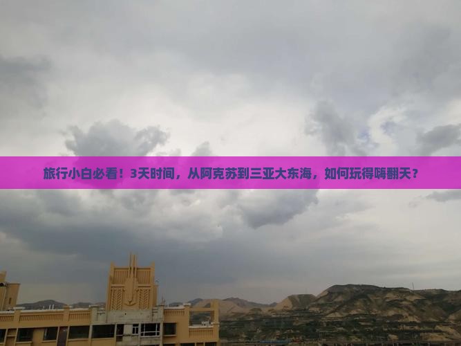 旅行小白必看！3天时间，从阿克苏到三亚大东海，如何玩得嗨翻天？