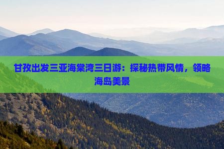 甘孜出发三亚海棠湾三日游：探秘热带风情，领略海岛美景