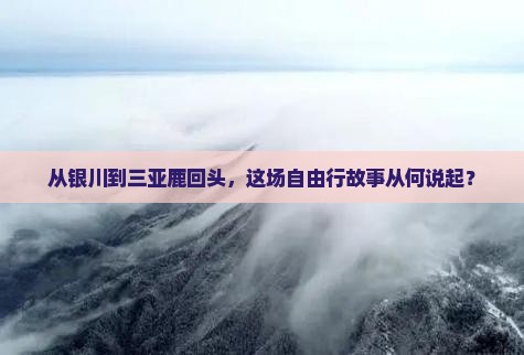 从银川到三亚鹿回头，这场自由行故事从何说起？