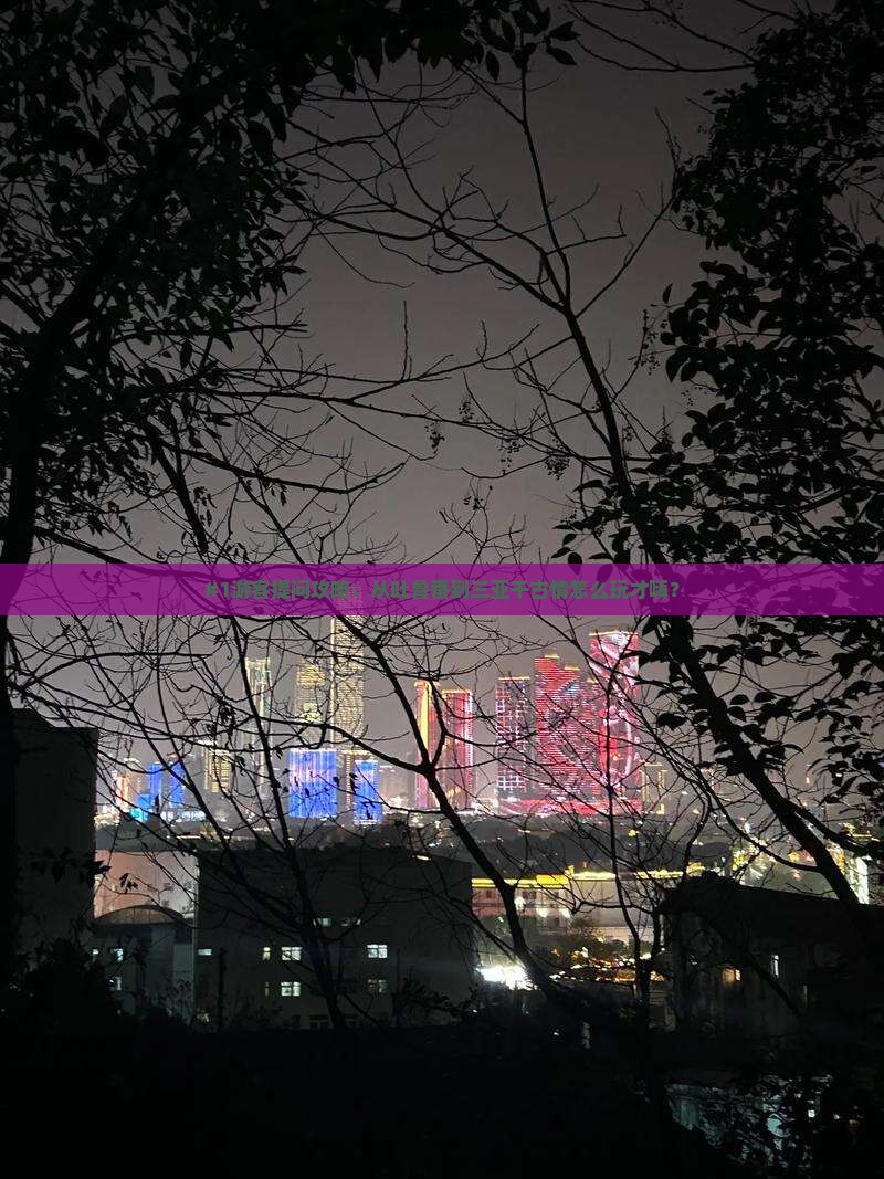 #1游客提问攻略：从吐鲁番到三亚千古情怎么玩才嗨？