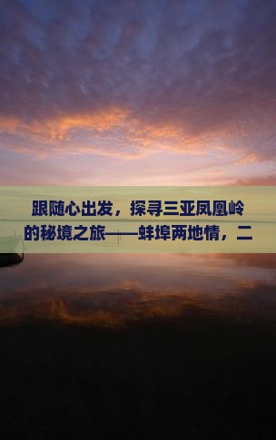 跟随心出发，探寻三亚凤凰岭的秘境之旅——蚌埠两地情，二日游的奇幻邂逅