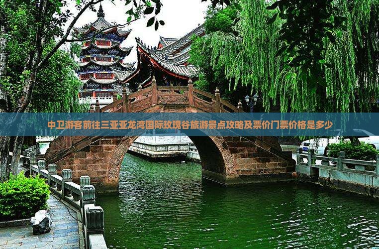 中卫游客前往三亚亚龙湾国际玫瑰谷旅游景点攻略及票价门票价格是多少