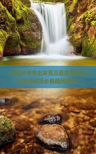 如何从丹东出发至三亚皇后湾旅行全攻略及必备疑问解答？