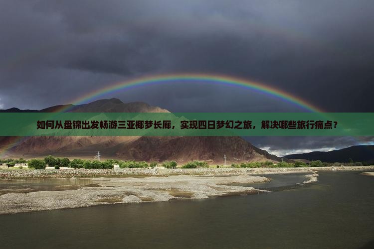 如何从盘锦出发畅游三亚椰梦长廊，实现四日梦幻之旅，解决哪些旅行痛点？