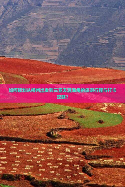 如何规划从柳州出发到三亚天涯海角的旅游行程与打卡攻略？