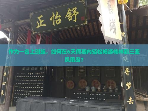 作为一名上班族，如何在6天假期内轻松畅游榆林到三亚凤凰岛？