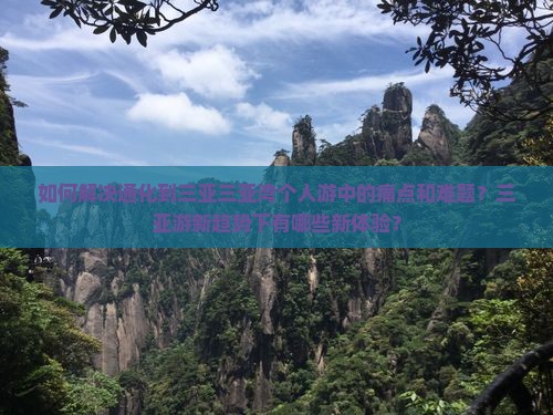 如何解决通化到三亚三亚湾个人游中的痛点和难题?三亚游新趋势下有哪些新体验? 如何解决通化到三亚三亚湾个人游中的痛点和难题?三亚游新趋势下有哪些新体验?