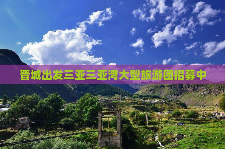 晋城出发三亚三亚湾大型旅游团招募中