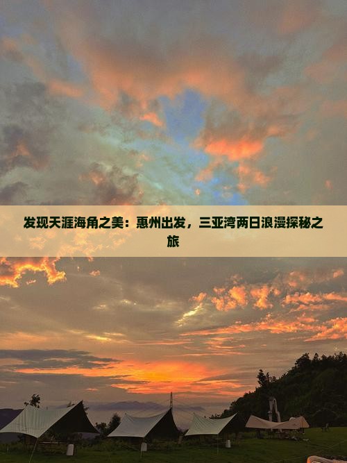 发现天涯海角之美：惠州出发，三亚湾两日浪漫探秘之旅