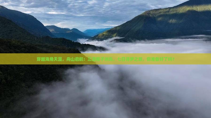 穿越海角天涯，舟山启航：三亚椰子洲岛，七日寻梦之旅，你准备好了吗？