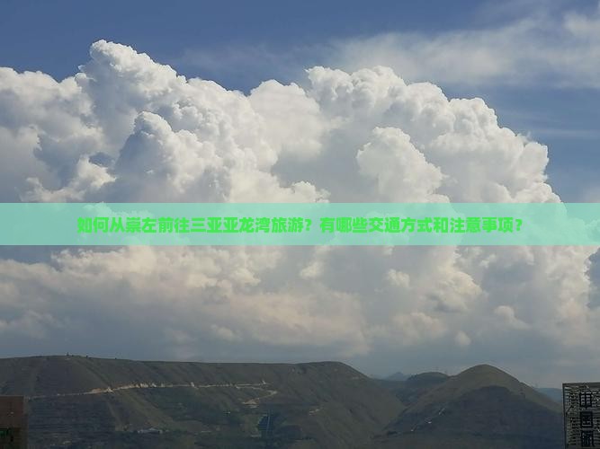 如何从崇左前往三亚亚龙湾旅游？有哪些交通方式和注意事项？