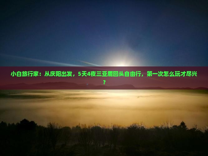 小白旅行家：从庆阳出发，5天4夜三亚鹿回头自由行，第一次怎么玩才尽兴？
