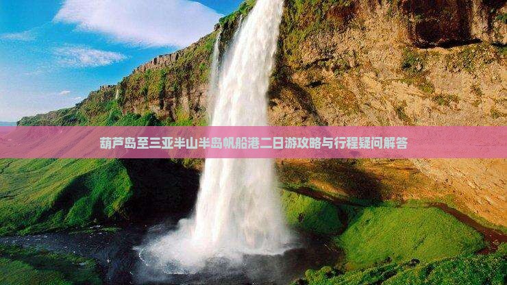 葫芦岛至三亚半山半岛帆船港二日游攻略与行程疑问解答