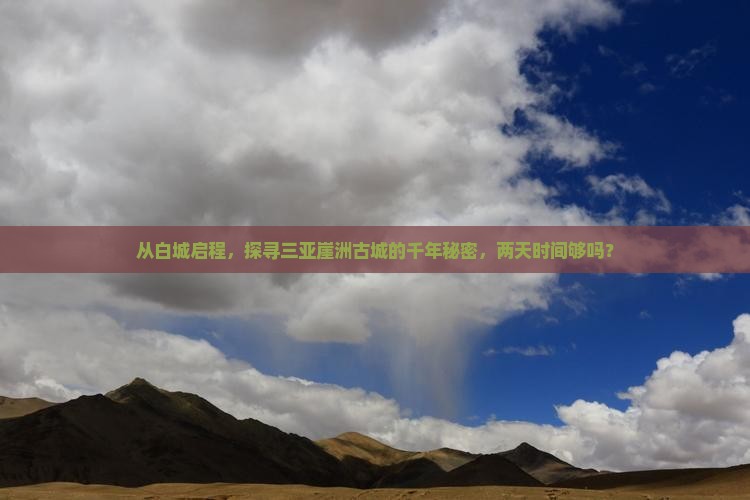 从白城启程，探寻三亚崖洲古城的千年秘密，两天时间够吗？