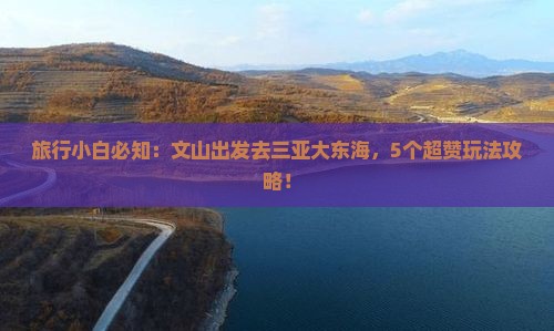 旅行小白必知：文山出发去三亚大东海，5个超赞玩法攻略！