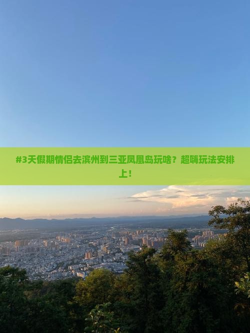#3天假期情侣去滨州到三亚凤凰岛玩啥？超嗨玩法安排上！