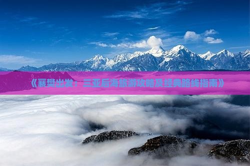 《襄樊出发：三亚后海旅游攻略及经典路线指南》