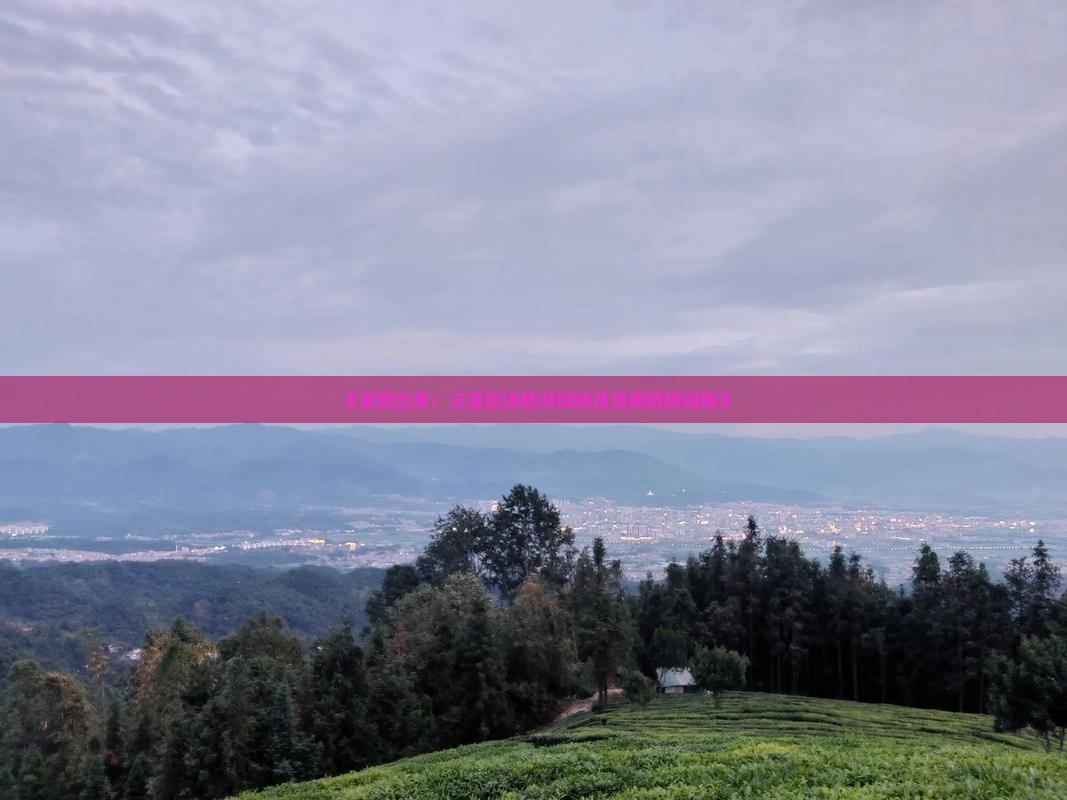 《襄樊出发：三亚后海旅游攻略及经典路线指南》