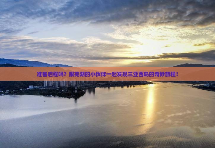 准备启程吗？跟芜湖的小伙伴一起发现三亚西岛的奇妙旅程！
