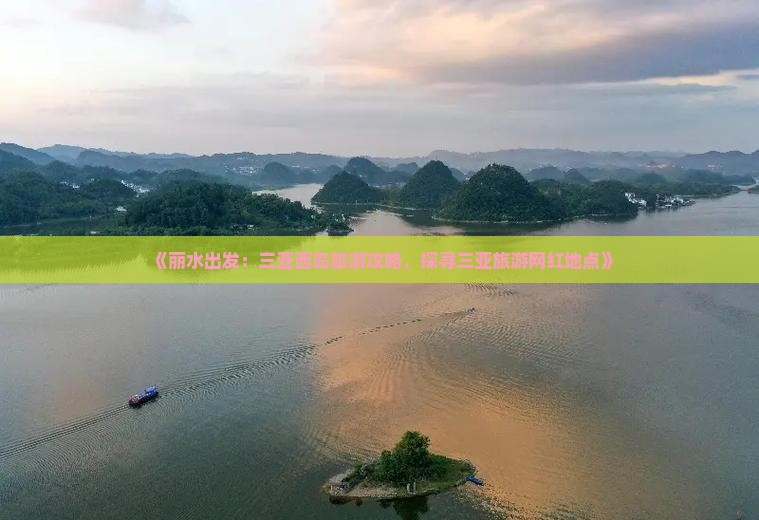 《丽水出发：三亚西岛旅游攻略，探寻三亚旅游网红地点》