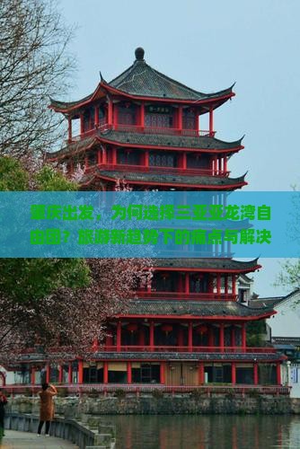 肇庆出发，为何选择三亚亚龙湾自由团？旅游新趋势下的痛点与解决方案！