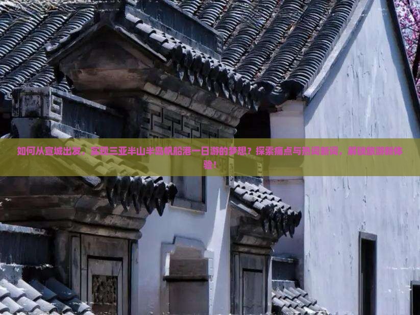如何从宣城出发，实现三亚半山半岛帆船港一日游的梦想？探索痛点与热词新词，解锁旅游新体验！