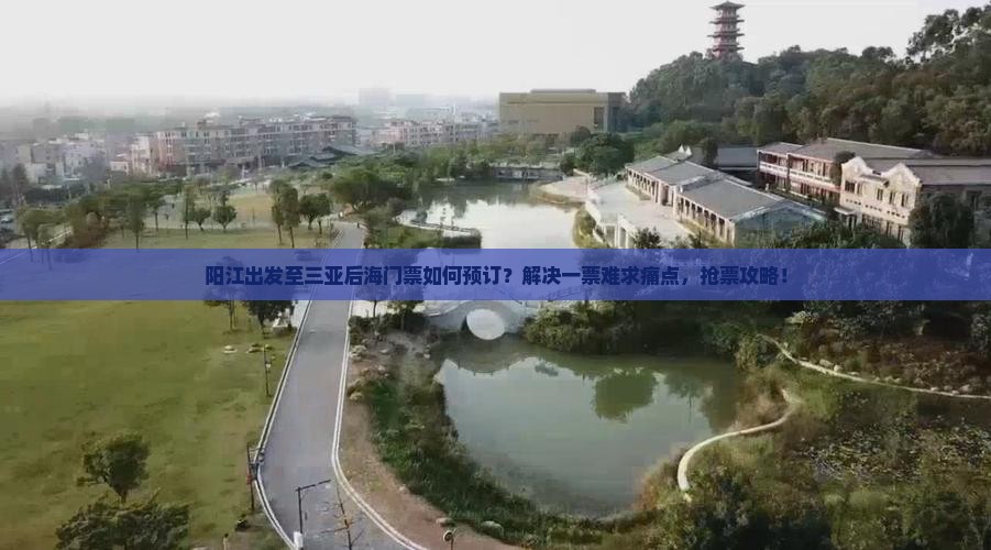 阳江出发至三亚后海门票如何预订？解决一票难求痛点，抢票攻略！