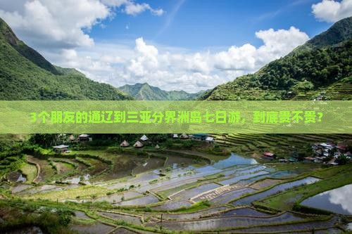 3个朋友的通辽到三亚分界洲岛七日游，到底贵不贵？