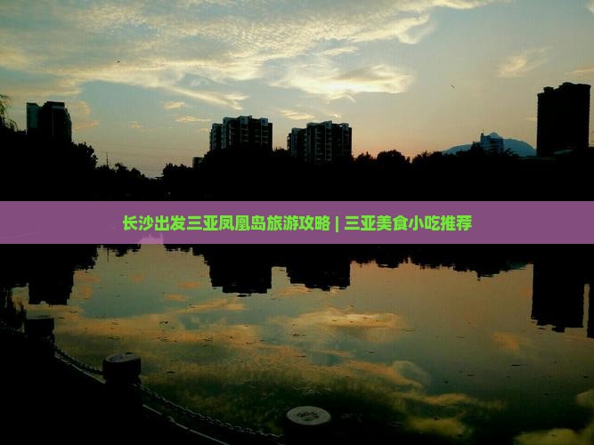 长沙出发三亚凤凰岛旅游攻略 | 三亚美食小吃推荐