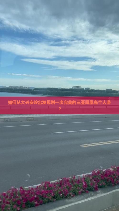 如何从大兴安岭出发规划一次完美的三亚凤凰岛个人游? 如何从大兴安岭出发规划一次完美的三亚凤凰岛个人游?