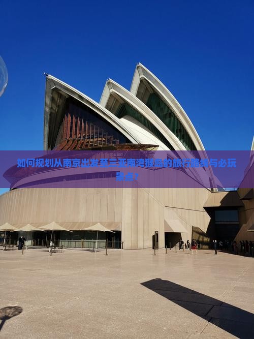 如何规划从南京出发至三亚南湾猴岛的旅行路线与必玩景点？