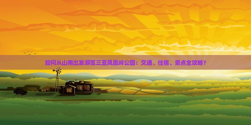 如何从山南出发游览三亚凤凰岭公园：交通、住宿、景点全攻略？