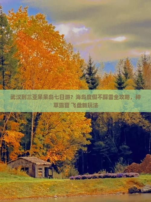 武汉到三亚呆呆岛七日游？海岛度假不踩雷全攻略，种草露营+飞盘新玩法