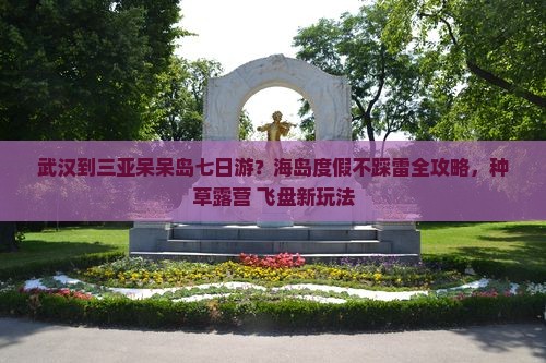 武汉到三亚呆呆岛七日游？海岛度假不踩雷全攻略，种草露营+飞盘新玩法
