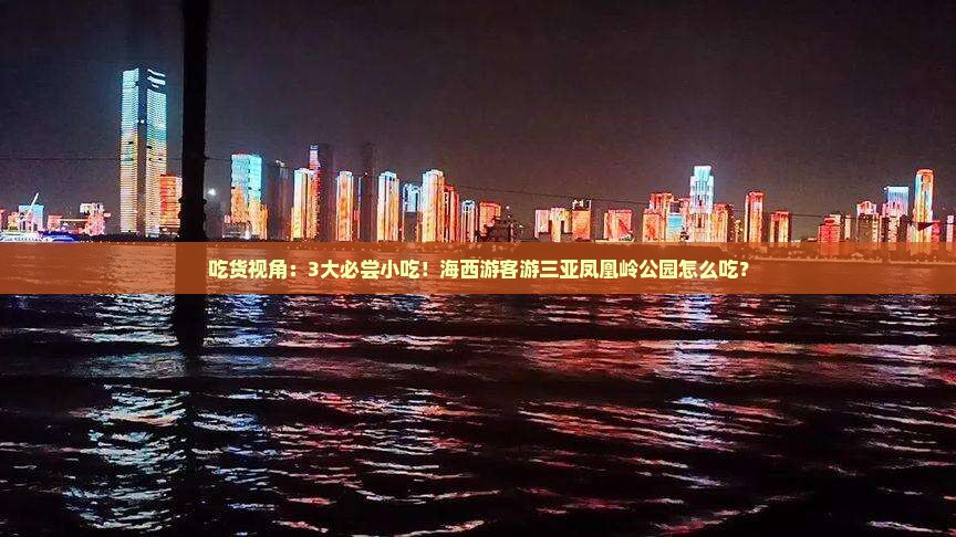 吃货视角：3大必尝小吃！海西游客游三亚凤凰岭公园怎么吃？