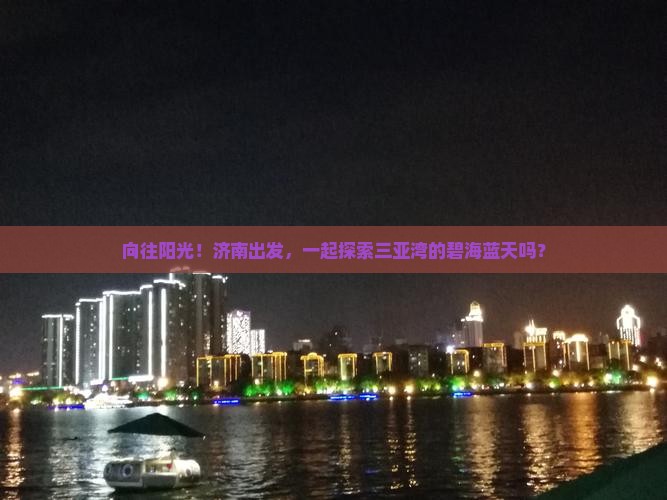 向往阳光！济南出发，一起探索三亚湾的碧海蓝天吗？