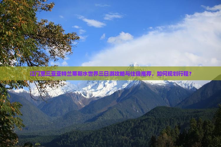 江门至三亚亚特兰蒂斯水世界三日游攻略与住宿推荐，如何规划行程？