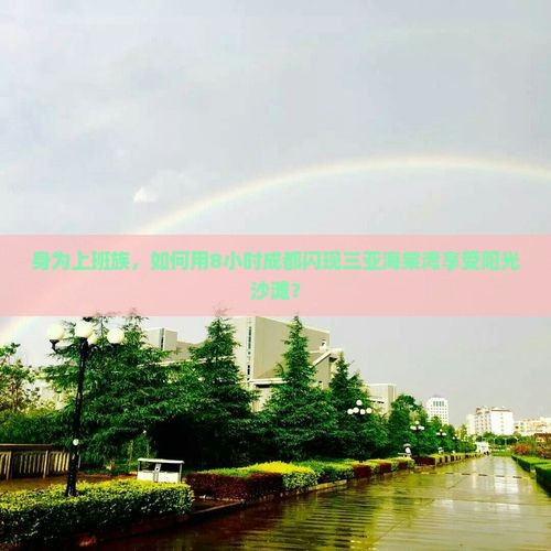 身为上班族，如何用8小时成都闪现三亚海棠湾享受阳光沙滩？