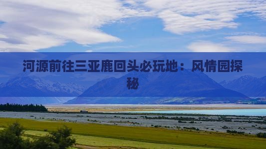 河源前往三亚鹿回头必玩地：风情园探秘