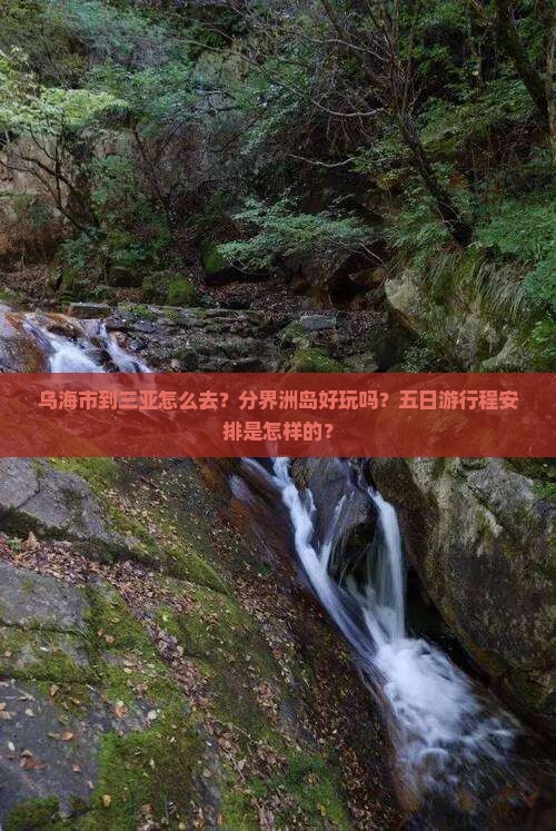 乌海市到三亚怎么去？分界洲岛好玩吗？五日游行程安排是怎样的？