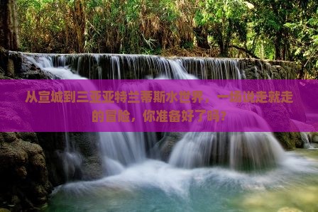 从宣城到三亚亚特兰蒂斯水世界，一场说走就走的冒险，你准备好了吗？