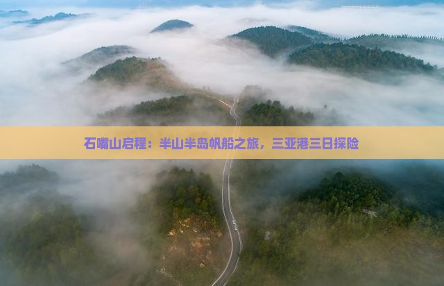 石嘴山启程：半山半岛帆船之旅，三亚港三日探险