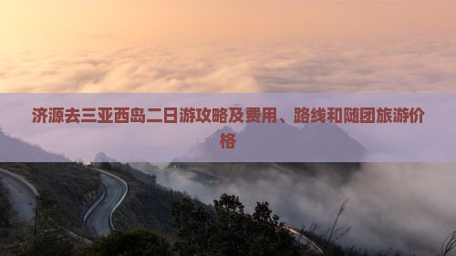 济源去三亚西岛二日游攻略及费用、路线和随团旅游价格