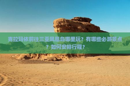 克拉玛依前往三亚凤凰岛哪里玩？有哪些必游景点？如何安排行程？