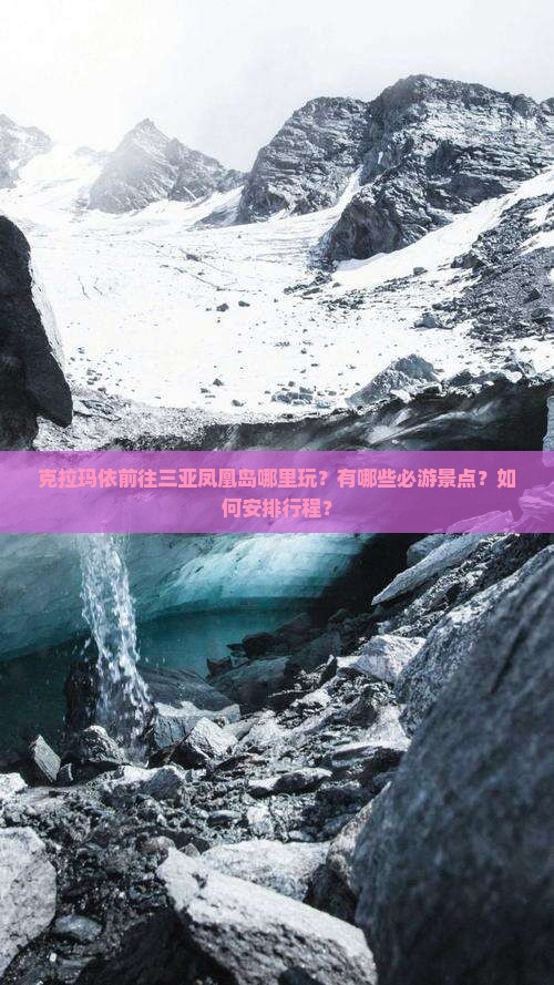 克拉玛依前往三亚凤凰岛哪里玩？有哪些必游景点？如何安排行程？
