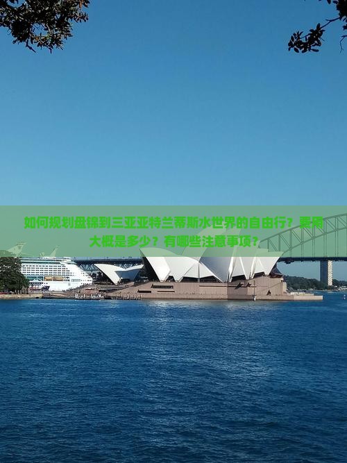 如何规划盘锦到三亚亚特兰蒂斯水世界的自由行？费用大概是多少？有哪些注意事项？