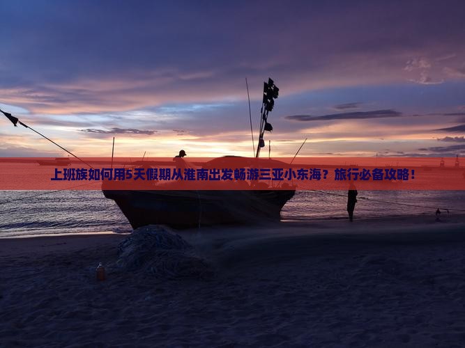 上班族如何用5天假期从淮南出发畅游三亚小东海？旅行必备攻略！