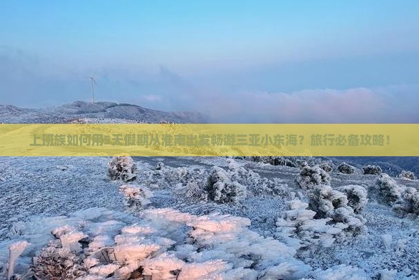 上班族如何用5天假期从淮南出发畅游三亚小东海？旅行必备攻略！