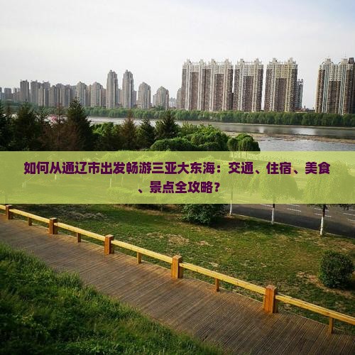 如何从通辽市出发畅游三亚大东海：交通、住宿、美食、景点全攻略？